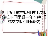 荆门通用航空职业技术学院建校时间是哪一年？(荆门航空学院何时建校)