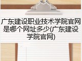广东建设职业技术学院官网是哪个网址多少(广东建设学院官网)