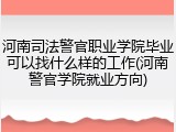 河南司法警官职业学院毕业可以找什么样的工作(河南警官学院就业方向)