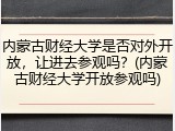 内蒙古财经大学是否对外开放，让进去参观吗？(内蒙古财经大学开放参观吗)