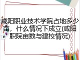 咸阳职业技术学院占地多少亩，什么情况下成立(咸阳职院亩数与建校情况)