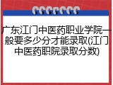 广东江门中医药职业学院一般要多少分才能录取(江门中医药职院录取分数)
