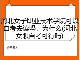 河北女子职业技术学院可以自考去读吗，为什么(河北女职自考可行吗)