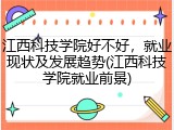 江西科技学院好不好，就业现状及发展趋势(江西科技学院就业前景)