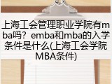 上海工会管理职业学院有mba吗？emba和mba的入学条件是什么(上海工会学院MBA条件)