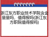 浙江东方职业技术学院含金量量吗，值得报吗(浙江东方职院值得报吗)