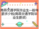 南昌交通学院毕业生一般年薪多少钱(南昌交通学院毕业生薪资)