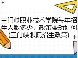 三门峡职业技术学院每年招生人数多少，政策变动如何(三门峡职院招生政策)