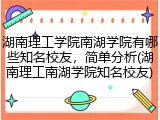湖南理工学院南湖学院有哪些知名校友，简单分析(湖南理工南湖学院知名校友)