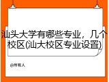 汕头大学有哪些专业，几个校区(汕大校区专业设置)