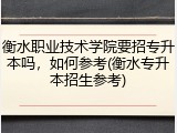 衡水职业技术学院要招专升本吗，如何参考(衡水专升本招生参考)