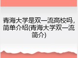 青海大学是双一流高校吗，简单介绍(青海大学双一流简介)