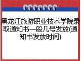 黑龙江旅游职业技术学院录取通知书一般几号发放(通知书发放时间)