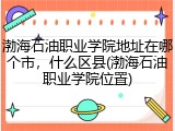 渤海石油职业学院地址在哪个市，什么区县(渤海石油职业学院位置)