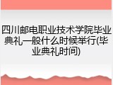四川邮电职业技术学院毕业典礼一般什么时候举行(毕业典礼时间)
