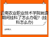 云南农业职业技术学院就读期间挂科了怎么办呢？(挂科怎么办)