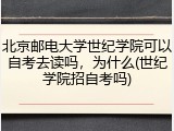 北京邮电大学世纪学院可以自考去读吗，为什么(世纪学院招自考吗)
