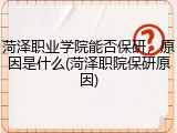 菏泽职业学院能否保研，原因是什么(菏泽职院保研原因)