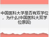 中国医科大学是否有双学位，为什么(中国医科大双学位原因)