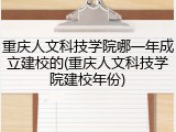 重庆人文科技学院哪一年成立建校的(重庆人文科技学院建校年份)