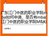 广东江门中医药职业学院mba如何申请，是否有mba(江门中医药职业学院MBA)