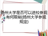 扬州大学是否可以进校参观，有何限制(扬州大学参观规定)