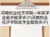 河南牧业经济学院一年奖学金最多能拿多少(河南牧业经济学院奖学金最高多少)