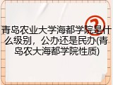 青岛农业大学海都学院是什么级别，公办还是民办(青岛农大海都学院性质)
