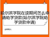哈尔滨学院在读期间怎么申请助学贷款(哈尔滨学院助学贷款申请)