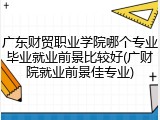 广东财贸职业学院哪个专业毕业就业前景比较好(广财院就业前景佳专业)