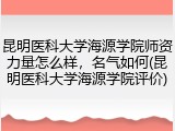 昆明医科大学海源学院师资力量怎么样，名气如何(昆明医科大学海源学院评价)