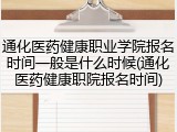 通化医药健康职业学院报名时间一般是什么时候(通化医药健康职院报名时间)