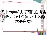 河北中医药大学可以自考去读吗，为什么(河北中医药大学自考)