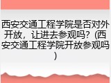 西安交通工程学院是否对外开放，让进去参观吗？(西安交通工程学院开放参观吗)
