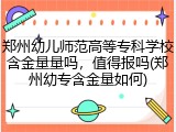 郑州幼儿师范高等专科学校含金量量吗，值得报吗(郑州幼专含金量如何)