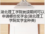 湖北理工学院就读期间可以申请哪些奖学金(湖北理工学院奖学金种类)