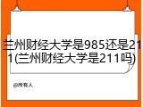 兰州财经大学是985还是211(兰州财经大学是211吗)