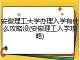 安徽理工大学办理入学有什么攻略没(安徽理工入学攻略)