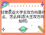 甘肃农业大学主攻方向是什么，怎么样(农大主攻方向如何)