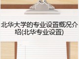 北华大学的专业设置概况介绍(北华专业设置)