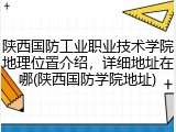 陕西国防工业职业技术学院地理位置介绍，详细地址在哪(陕西国防学院地址)