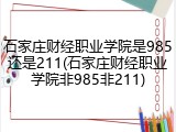 石家庄财经职业学院是985还是211(石家庄财经职业学院非985非211)
