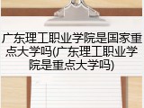 广东理工职业学院是国家重点大学吗(广东理工职业学院是重点大学吗)