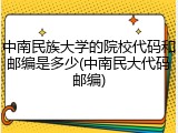中南民族大学的院校代码和邮编是多少(中南民大代码邮编)