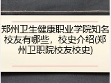 郑州卫生健康职业学院知名校友有哪些，校史介绍(郑州卫职院校友校史)