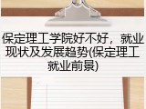 保定理工学院好不好，就业现状及发展趋势(保定理工就业前景)