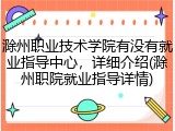 滁州职业技术学院有没有就业指导中心，详细介绍(滁州职院就业指导详情)