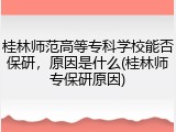 桂林师范高等专科学校能否保研，原因是什么(桂林师专保研原因)