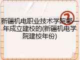 新疆机电职业技术学院哪一年成立建校的(新疆机电学院建校年份)