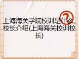 上海海关学院校训是什么，校长介绍(上海海关校训校长)